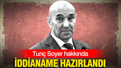 Tunç Soyer hakkında 6 yıl hapis istemiyle iddianame hazırlandı