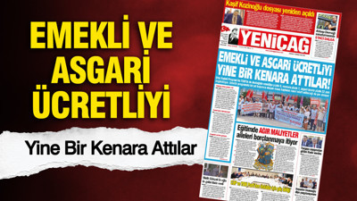 YENİÇAĞ Gazetesi: EMEKLİ VE ASGARİ ÜCRETLİYİ YİNE BİR KENARA ATTILAR
