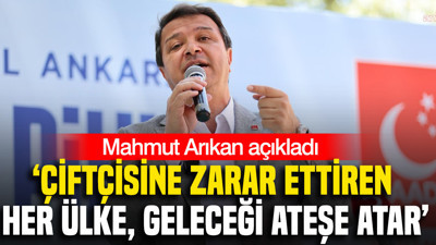Mahmut Arıkan: Çiftçisine zarar ettiren her ülke, geleceği ateşe atar