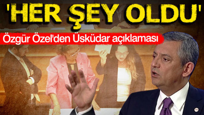 Özgür Özel'den Üsküdar açıklaması: Her şey oldu