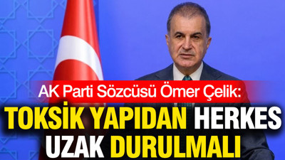 AK Parti Sözcüsü Ömer Çelik: Toksik yapıdan herkes uzak durmalı