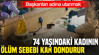 Başkanları adına utanmak: 74 yaşındaki kadının ölüm sebebi kan dondurdu