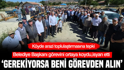 Belediye başkanından toplulaştırma isyanı: 'Gerekiyorsa beni görevden alın'
