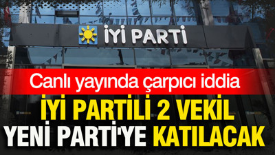 Canlı yayında çarpıcı iddia: İYİ Partili 2 milletvekili Yeni Parti'ye katılacak