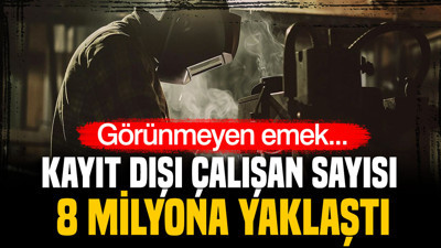 Görünmeyen emek... Kayıt dışı çalışan sayısı 8 milyona yaklaştı
