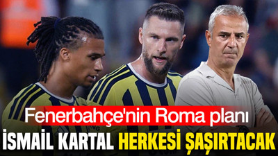 İsmail Kartal bu akşam herkesi şaşırtacak: Fenerbahçe'nin sürpriz Roma planı