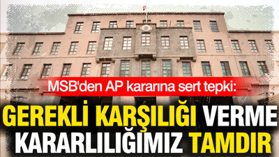 MSB'den AP kararına sert tepki: Gerekli karşılığı verme kararlılığımız tamdır