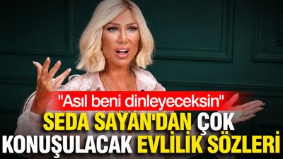Seda Sayan'dan çok konuşulacak evlilik sözleri: Asıl beni dinleyeceksin
