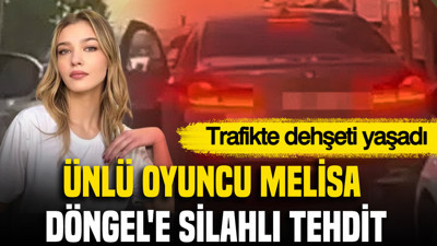 Ünlü oyuncu Melisa Döngel'e silahlı tehdit: Trafikte dehşeti yaşadı