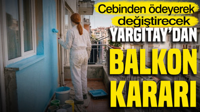 Yargıtay'dan balkon kararı: Cebinden ödeyerek değiştirecek
