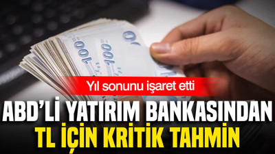 ABD’li yatırım bankasından TL için kritik tahmin: Yıl sonunu işaret etti