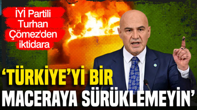 İYİ Partili Turhan Çömez'den iktidara: Türkiye’yi bir maceraya sürüklemeyin