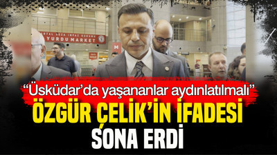 Özgür Çelik’in ifadesi sona erdi: “Üsküdar’da yaşananlar aydınlatılmalı”