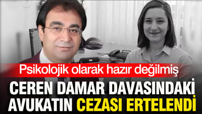 Psikolojik olarak hazır değilmiş: Ceren Damar davasındaki avukatın cezası ertelendi
