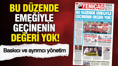 YENİÇAĞ Gazetesi: BU DÜZENDE EMEĞİYLE GEÇİNENIN DEĞERİ YOK