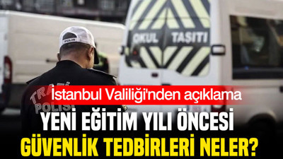 İstanbul Valiliği'nden açıklama: Yeni eğitim yılı öncesi güvenlik tedbirleri neler?