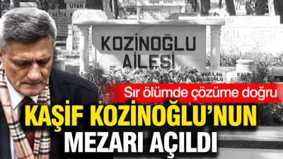 Kaşif Kozinoğlu'nun mezarı açıldı: Feth-i kabir işlemi başladı