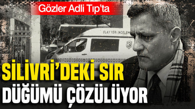 Silivri’deki sır düğümü çözülüyor: Gözler Adli Tıp’ta