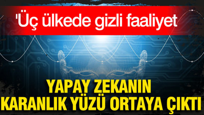 Yapay zekanın karanlık yüzü ortaya çıktı: Üç ülkede gizli faaliyet