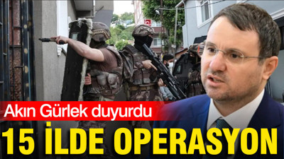 Akın Gürlek duyurdu: 15 ilde "Ailem güvende" operasyonu