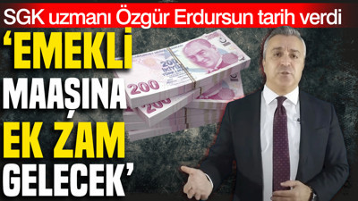 SGK uzmanı Özgür Erdursun tarih verdi: Emekli maaşına ek zam gelecek