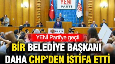 CHP'den istifa eden bir belediye başkanı daha YENİ Parti'ye geçti