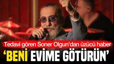 Kanser tedavisi gören Soner Olgun’dan üzücü haber: Beni evime götürün