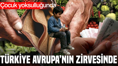 Türkiye çocuk yoksulluğunda Avrupa'nın zirvesinde