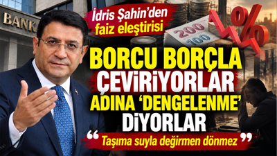 İdris Şahin'den faiz eleştirisi: Borcu borçla çeviyor, adına dengeleme diyorlar