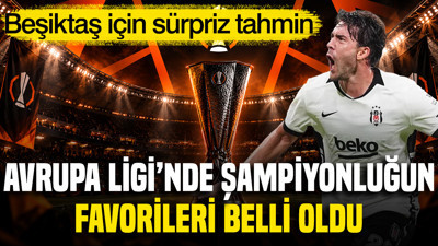 Avrupa Ligi’nde şampiyonluk favorileri sıralandı: Beşiktaş için sürpriz tahmin
