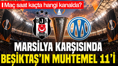 Marsilya karşısında Beşiktaş'ın muhtemel 11'i