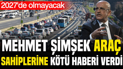 Mehmet Şimşek araç sahiplerine kötü haberi verdi: 2027’de olmayacak