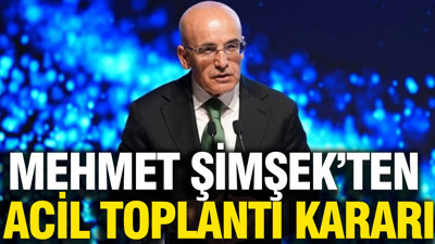 Mehmet Şimşek'ten acil toplantı kararı