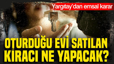 Oturduğu evi satılan kiracı ne yapacak?: Yargıtay’da emsal karar