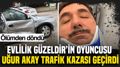 Evlilik Güzeldir'in oyuncusu Uğur Akay trafik kazası geçirdi: Ölümden döndü