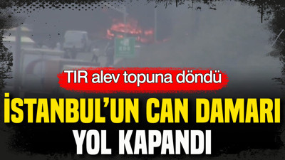 İstanbul’da yol kapandı: TIR alev topuna döndü