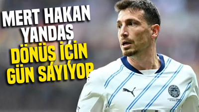 Mert Hakan Yandaş dönüş için gün sayıyor