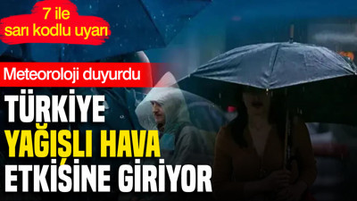 Meteoroloji duyurdu: Türkiye yağışlı hava etkisine giriyor, 7 ilde sarı kodlu uyarı