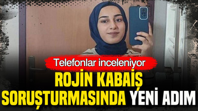 Rojin Kabaiş soruşturmasında yeni adım: Telefonlar inceleniyor