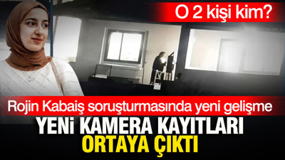 Rojin Kabaiş soruşturmasında yeni kamera kayıtları ortaya çıktı: O 2 kişi kim?