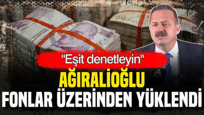 Ağıralioğlu fonlar üzerinden yüklendi: “Eşit denetleyin”