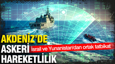 Akdeniz'de askeri hareketlilik: İsrail ve Yunanistan'dan ortak tatbikat