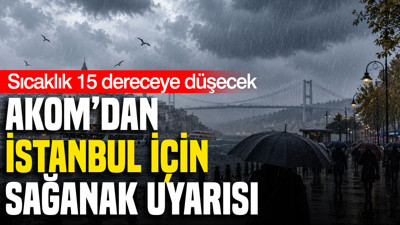 AKOM’dan İstanbul için kuvvetli sağanak uyarısı: Sıcaklık 15 dereceye düşecek