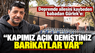 Depremde ailesini kaybeden babadan Gürlek'e: “Kapımız açık demiştiniz, barikatlar var”