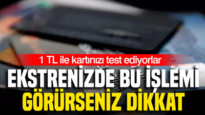 Ekstrenizde bu işlemi görürseniz dikkat: 1 TL ile kartınızı test ediyorlar