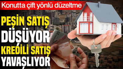 Konutta peşin satış düşüyor, kredili satış yavaşlıyor