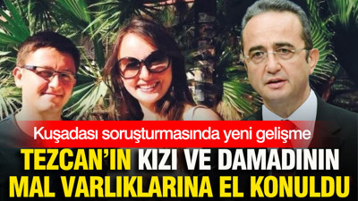 Kuşadası soruşturmasında yeni gelişme: Tezcan'ın kızı ve damadının mal varlıklarına el konuldu