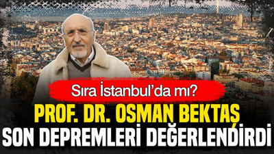Osman Bektaş son depremleri değerlendirdi: Sıra İstanbul’da mı?