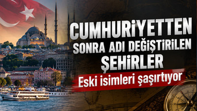 Cumhuriyetten sonra adı değiştirilen şehirler: Eski isimleri şaşırtıyor