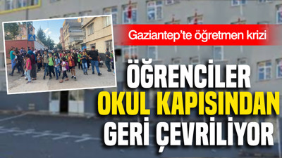 Gaziantep’te öğrenciler okul kapısından geri çevriliyor